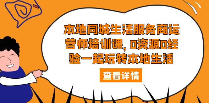 (5736期)本地同城生活服务商运营师培训课,0资源0经验一起玩转本地生活网创吧-网创项目资源站-副业项目-创业项目-搞钱项目网创吧