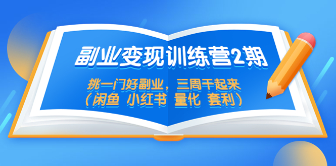 （5445期）副业变现训练营2期，挑一门好副业，三周干起来（闲鱼 小红书 量化 套利）网创吧-网创项目资源站-副业项目-创业项目-搞钱项目网创吧