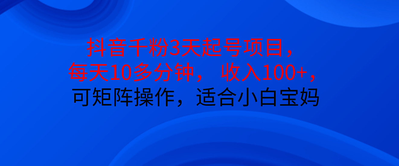 抖音千粉3天起号项目， 每天10多分钟， 收入100+，可矩阵操作，适合小白宝妈网创库-网创项目资源站-副业项目-创业项目-搞钱项目网创吧