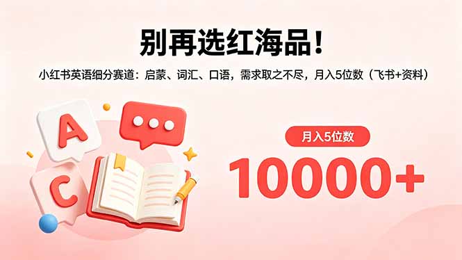(18410期)别再选红海品!小红书英语细分赛道:启蒙、词汇、口语,需求取之不尽,月入5位数(飞书+资料)