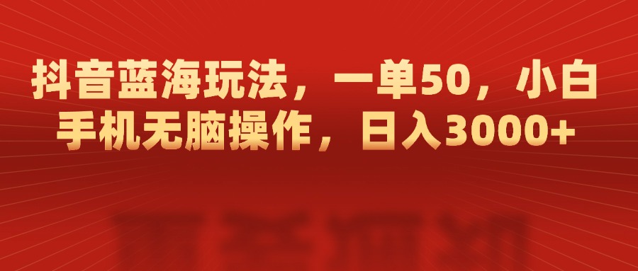 抖音蓝海玩法,一单50,小白手机无脑操作,日入3000+网创吧-网创项目资源站-副业项目-创业项目-搞钱项目网创吧