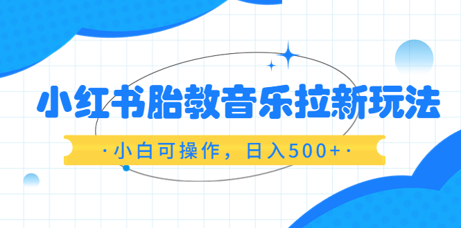 (6256期)小红书胎教音乐拉新玩法,小白可操作,日入500+(资料已打包)网创吧-网创项目资源站-副业项目-创业项目-搞钱项目网创吧