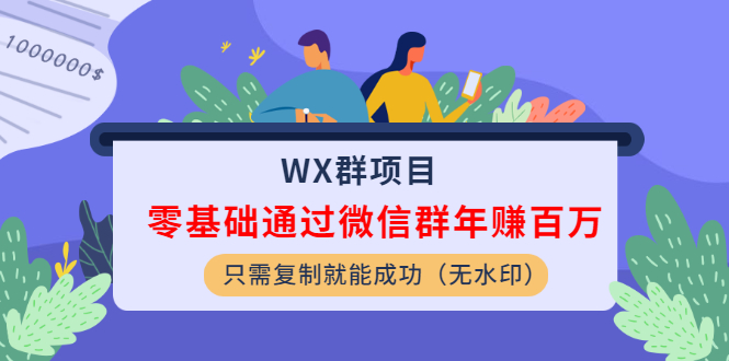（1201期）WX群项目：零基础通过微信群年赚百万，只需复制就能成功（无水印）