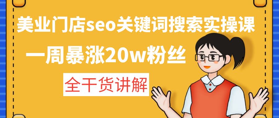 （4719期）美业门店seo关键词搜索实操课：一周暴涨20w粉丝，全干货讲解网创吧-网创项目资源站-副业项目-创业项目-搞钱项目网创吧
