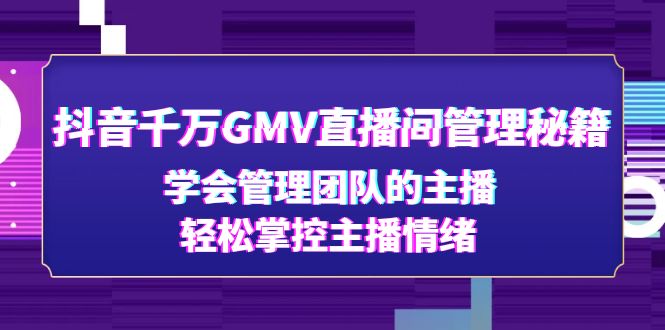 (4748期)抖音千万GMV直播间管理秘籍:学会管理团队的主播,轻松掌控主播情绪网创吧-网创项目资源站-副业项目-创业项目-搞钱项目网创吧