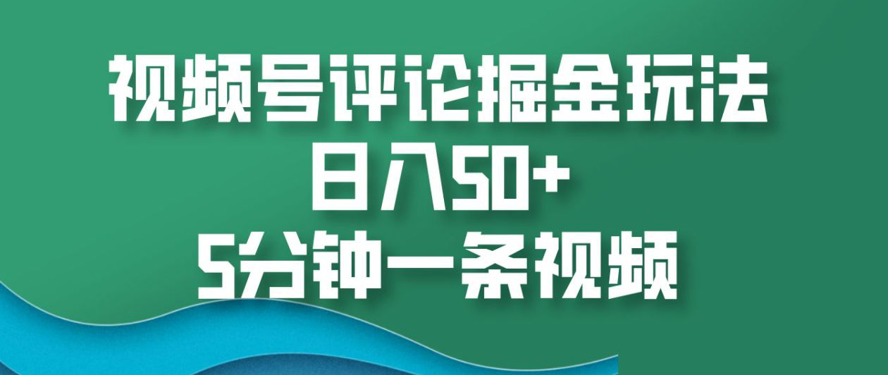 视频号评论掘金玩法,日入50+,5分钟一条视频网创吧-网创项目资源站-副业项目-创业项目-搞钱项目网创吧
