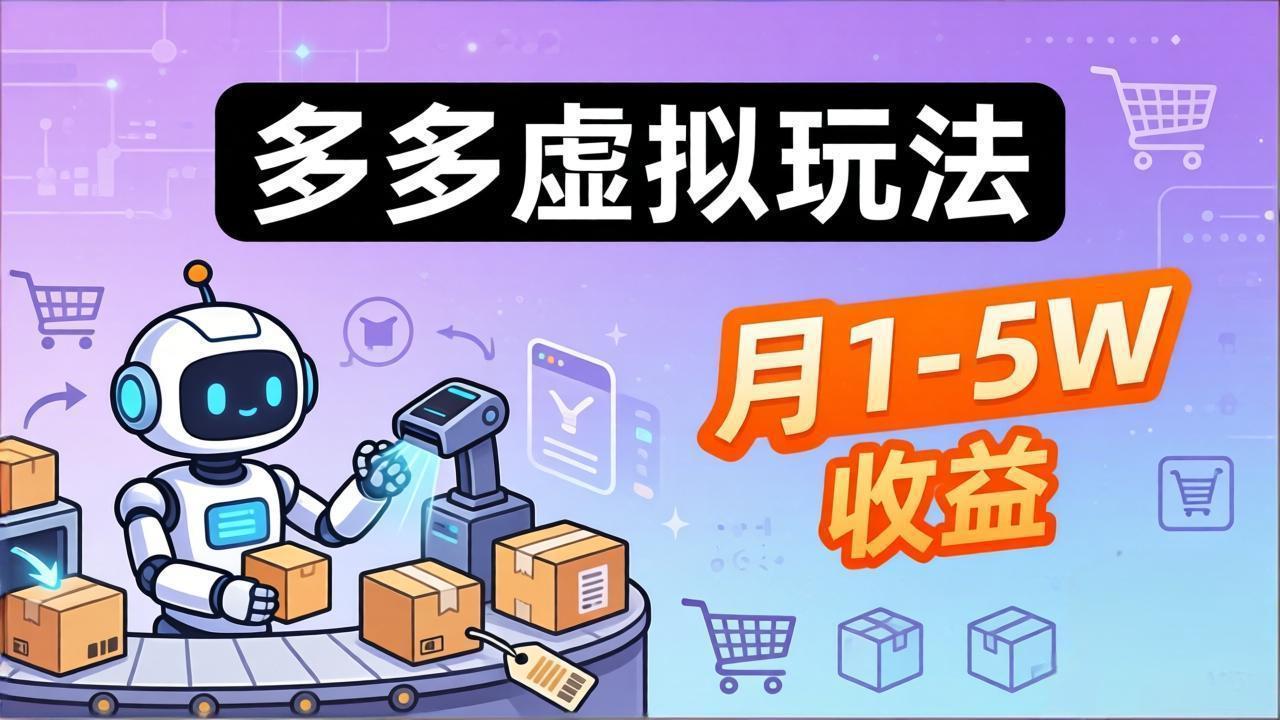(17845期)小白也能复制的多多虚拟玩法,机器人搞定发货+客服,月1-5W!