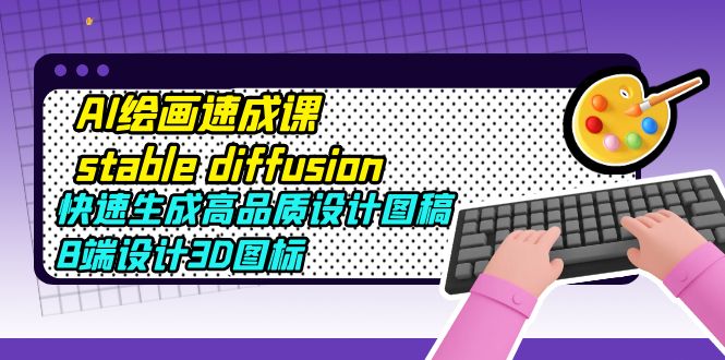 （5661期）AI绘画速成课stable diffusion，快速生成高品质设计图稿、B端设计3D图标网创吧-网创项目资源站-副业项目-创业项目-搞钱项目网创吧