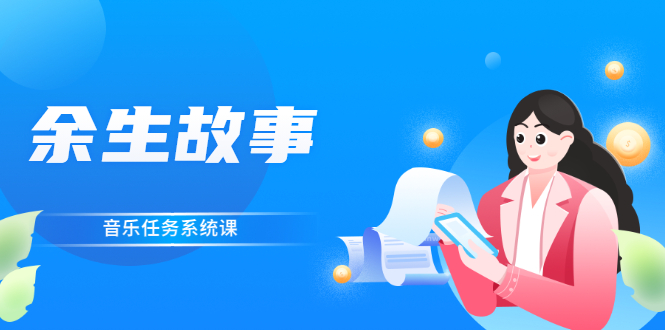 （2544期）余生故事·音乐任务系统课，轻松玩转变现模式网创吧-网创项目资源站-副业项目-创业项目-搞钱项目网创吧