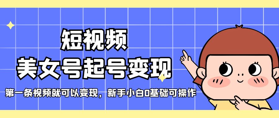 (5237期)短视频美女号起号变现,第一条视频就可以变现,新手小白0基础可操作网创吧-网创项目资源站-副业项目-创业项目-搞钱项目网创吧