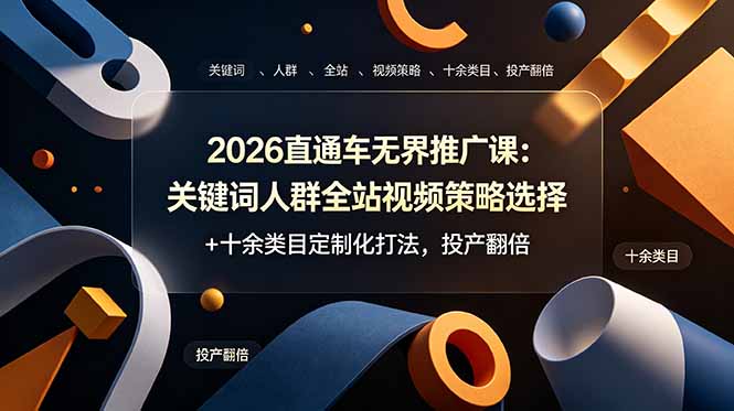(19100期)2026直通车无界推广课:关键词人群全站视频策略选择+十余类目定制化打法,投产翻倍