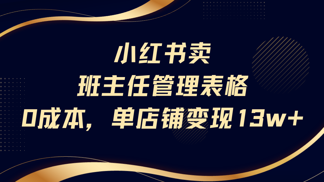 小红书卖班主任管理表格,0成本单号变现13w网创库-网创项目资源站-副业项目-创业项目-搞钱项目网创吧
