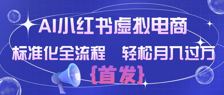 AI小红书虚拟电商 标准化全流程 轻松月入过万网创吧-网创项目资源站-副业项目-创业项目-搞钱项目网创吧