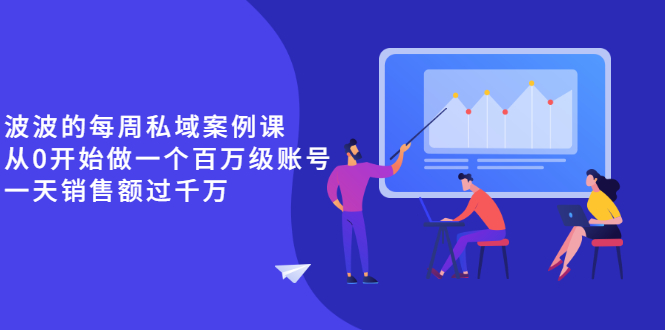 （2553期）《波波的每周私域案例课》从0开始做一个百万级的账号 一天销售额过千万网创吧-网创项目资源站-副业项目-创业项目-搞钱项目网创吧