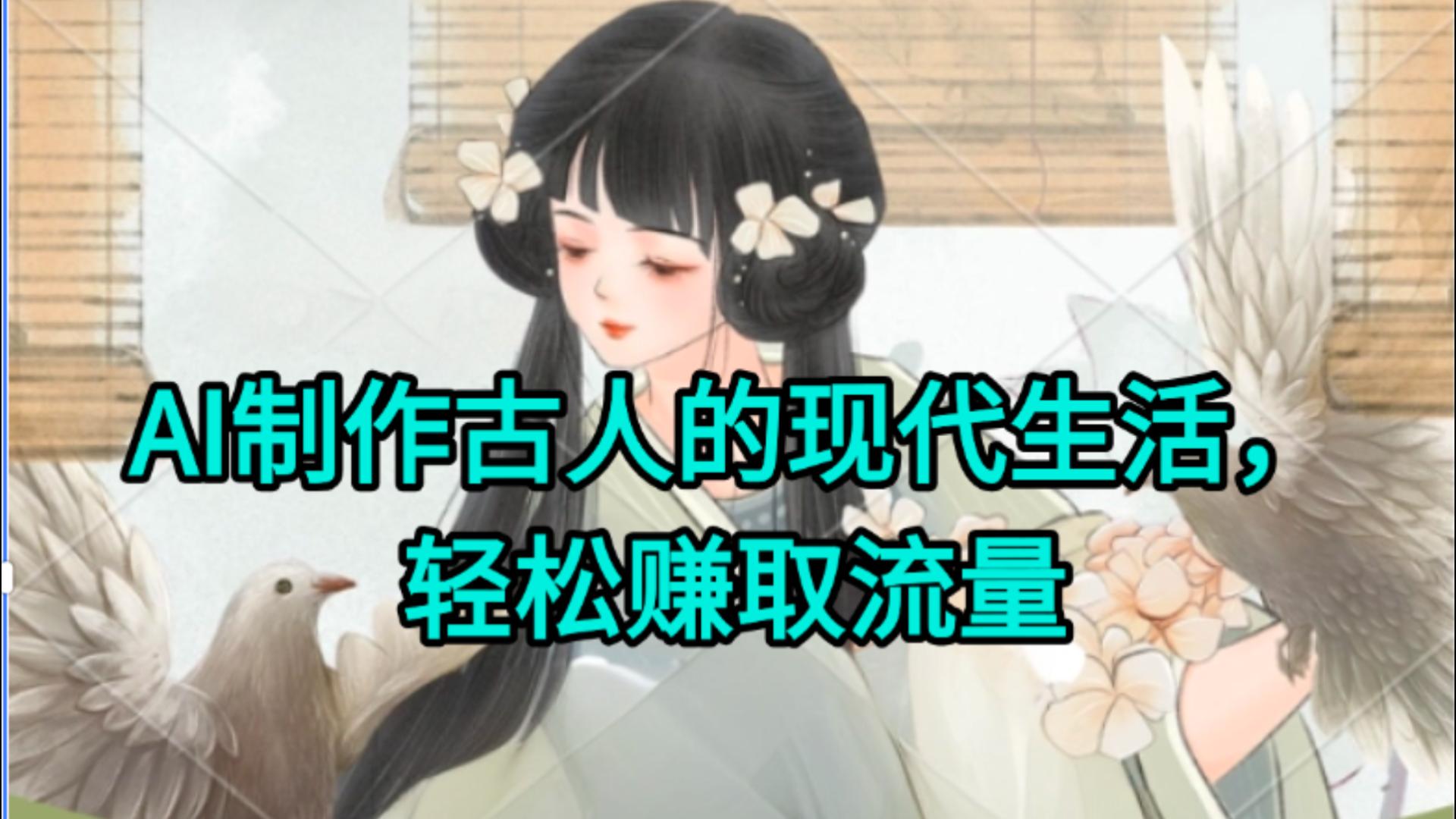 AI制作古人现代生活视频，搞笑好玩，轻松赚流量网创吧-网创项目资源站-副业项目-创业项目-搞钱项目网创吧