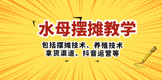 (5197期)水母·摆摊教学,包括摆摊技术、养殖技术、拿货渠道、抖音运营等