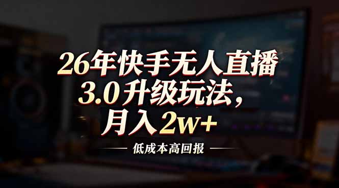 (17159期)26年快手无人直播3.0升级玩法,低成本高回报,月入2w+网创吧-网创项目资源站-副业项目-创业项目-搞钱项目网创吧