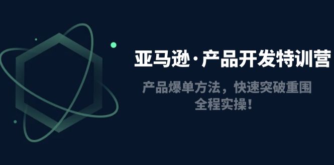 （4882期）亚马逊·产品开发特训营：产品爆单方法，快速突破重围，全程实操！网创吧-网创项目资源站-副业项目-创业项目-搞钱项目网创吧