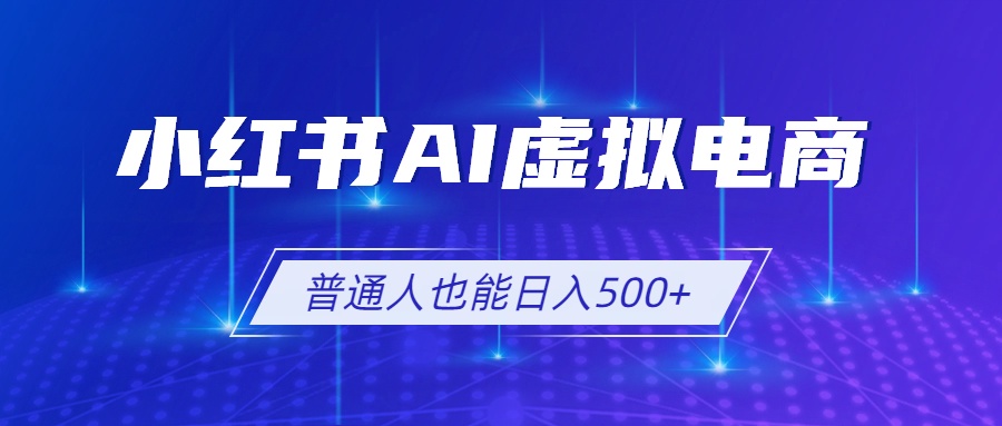 （19230期）小红书AI虚拟电商2.0，AI软件+SEO技术，单店日入500+，可多店铺矩阵放大网创库-网创项目资源站-副业项目-创业项目-搞钱项目网创吧