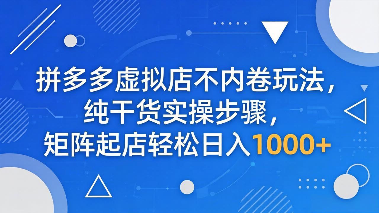 (18152期)拼多多虚拟店不内卷玩法,纯干货实操步骤,矩阵起店轻松日入 1000+网创库-网创项目资源站-副业项目-创业项目-搞钱项目网创吧