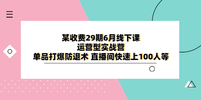 (6267期)某收费29期6月线下课-运营型实战营 单品打爆防退术 直播间快速上100人等