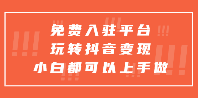 （5677期）免费入驻平台，玩转抖音变现，小白都可以上手做网创吧-网创项目资源站-副业项目-创业项目-搞钱项目网创吧