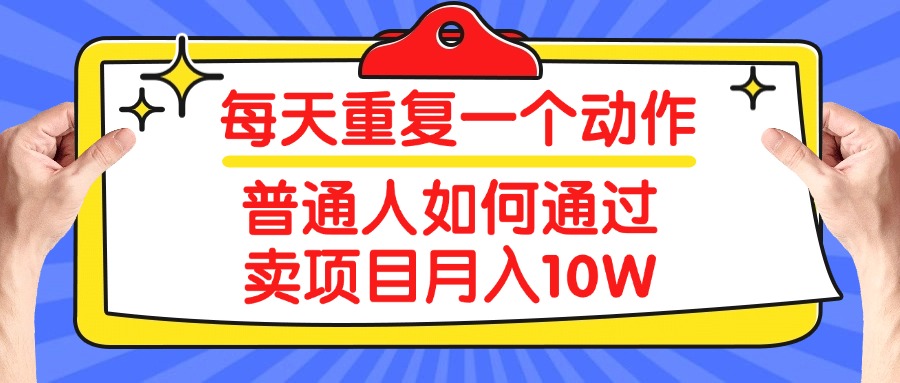 每天重复一个动作,2025年普通人如何通过卖项目月入10W网创吧-网创项目资源站-副业项目-创业项目-搞钱项目网创吧