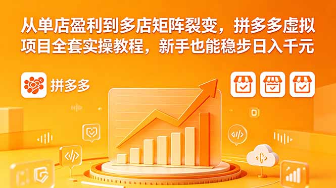 (18576期)从单店盈利到多店矩阵裂变,拼多多虚拟项目全套实操教程,新手也能稳步日入千元