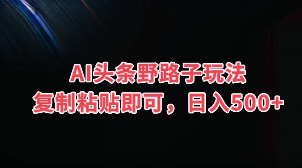 AI头条野路子玩法,复制粘贴即可,日入500+网创吧-网创项目资源站-副业项目-创业项目-搞钱项目网创吧