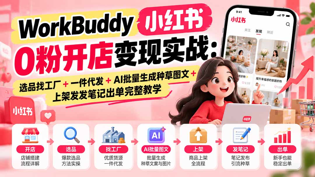 (20801期)WorkBuddy小红书0粉开店变现实战:选品找工厂+一件代发+AI批量生成种草图文+上架发发笔记出单完整教学网创库-网创项目资源站-副业项目-创业项目-搞钱项目网创吧