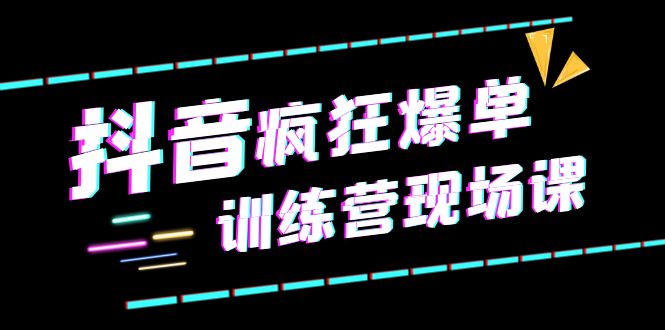 (6241期)抖音短视频疯狂-爆单训练营现场课(新)直播带货+实战案例网创吧-网创项目资源站-副业项目-创业项目-搞钱项目网创吧