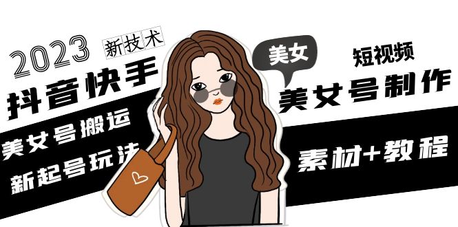 （4962期）2023抖音快手短视频美女号制作 美女号搬运新起号玩法 新技术(素材+教程)网创吧-网创项目资源站-副业项目-创业项目-搞钱项目网创吧