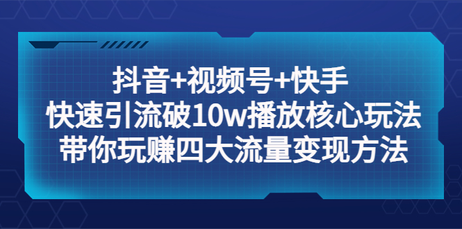 （5403期）抖音+视频号+快手 快速引流破10w播放核心玩法：带你玩赚四大流量变现方法！网创吧-网创项目资源站-副业项目-创业项目-搞钱项目网创吧