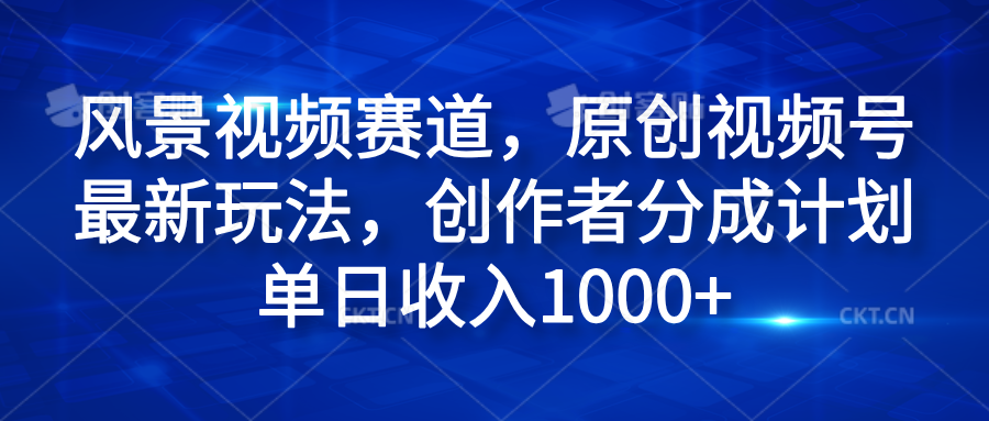 风景视频赛道,原创视频号最新玩法,创作者分成计划单日收入1000+网创吧-网创项目资源站-副业项目-创业项目-搞钱项目网创吧