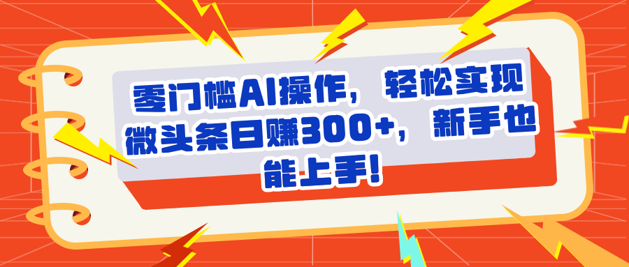头条零门槛AI操作，轻松实现微头条日赚300+，新手也能上手网创库-网创项目资源站-副业项目-创业项目-搞钱项目网创吧
