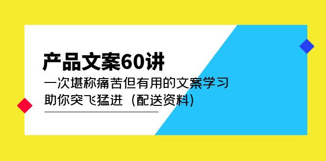 （4893期）产品文案60讲：一次堪称痛苦但有用的文案学习 助你突飞猛进（配送资料）网创吧-网创项目资源站-副业项目-创业项目-搞钱项目网创吧