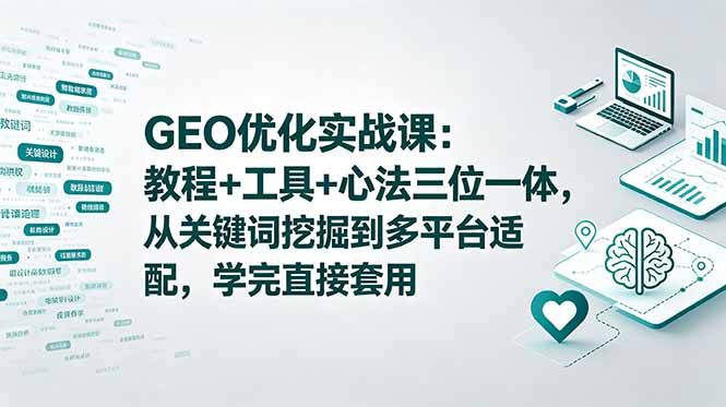 (18717期)GEO优化实战课:教程+工具+心法三位一体,从关键词挖掘到多平台适配,学完直接套用