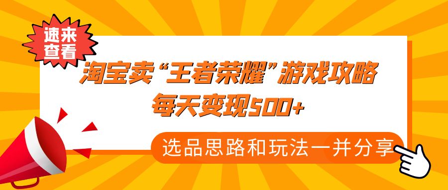 (4646期)某付款文章《淘宝卖“王者荣耀”游戏攻略,每天变现500+,选品思路+玩法》网创吧-网创项目资源站-副业项目-创业项目-搞钱项目网创吧