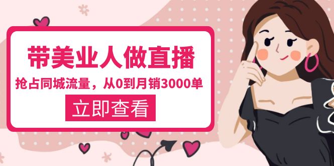 (5787期)带美业人-做直播,抢占同城流量,打造门店盈利闭环系统 从0到月销3000单网创吧-网创项目资源站-副业项目-创业项目-搞钱项目网创吧
