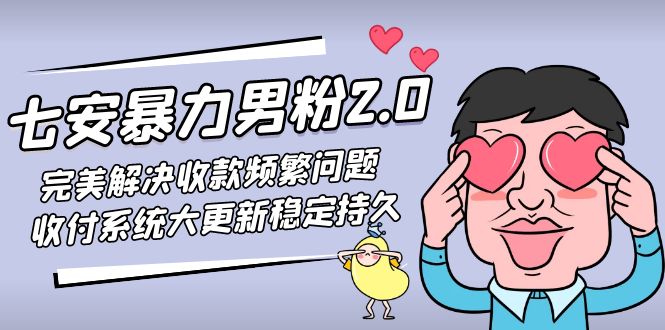 (4937期)七安暴力男粉2.0 完美解决收款频繁问题 收付系统大更新稳定持久(教程+素材)