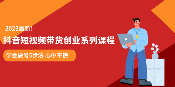(5895期)某培训售价980的抖音短视频带货创业系列课程 学会做号5步法 心中不慌网创吧-网创项目资源站-副业项目-创业项目-搞钱项目网创吧