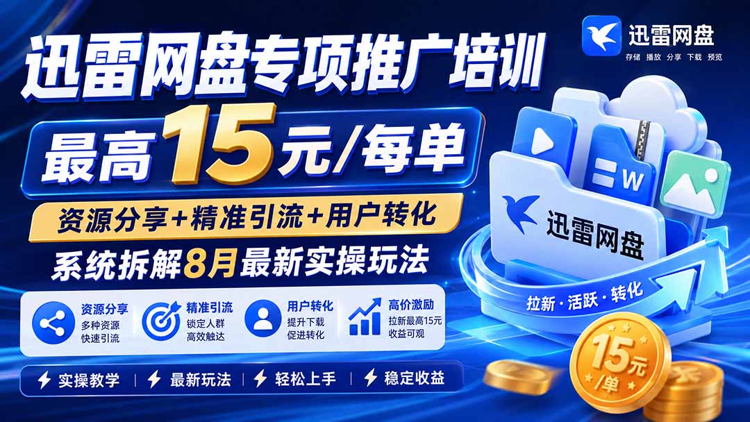 （20485期）迅雷网盘专项推广培训-更新0915——最高15元/每单，资源分享+精准引流+用户转化，系统拆解最新实操玩法网创吧-网创项目资源站-副业项目-创业项目-搞钱项目网创吧