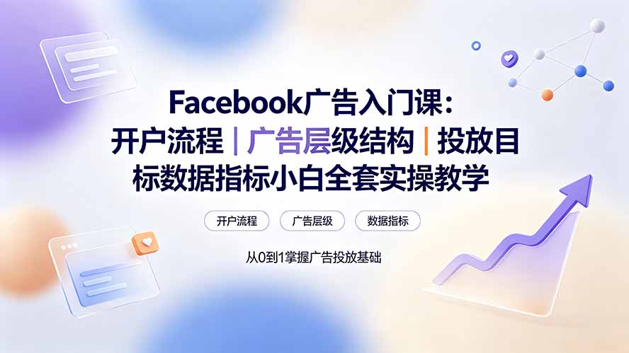 （19464期） Facebook广告入门课：开户流程｜广告层级结构｜投放目标数据指标小白全套实操教学网创吧-网创项目资源站-副业项目-创业项目-搞钱项目网创吧