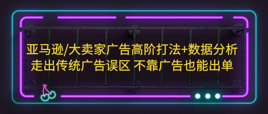 (5502期)亚马逊/大卖家广告高阶打法+数据分析,走出传统广告误区 不靠广告也能出单网创吧-网创项目资源站-副业项目-创业项目-搞钱项目网创吧
