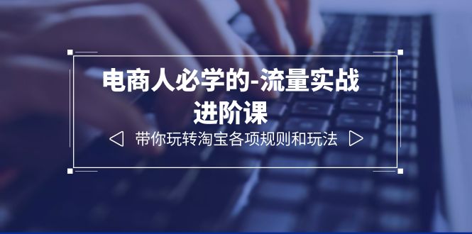 (6330期)电商人必学的-流量实战进阶课:带你玩转淘宝各项规则和玩法(12节课)网创吧-网创项目资源站-副业项目-创业项目-搞钱项目网创吧