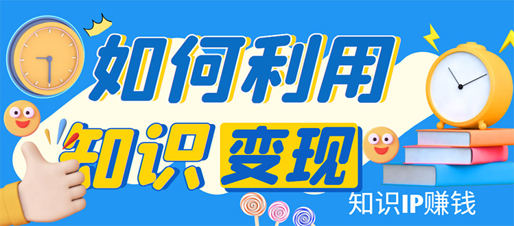 (4608期)知识IP变现训练营:手把手带你如何做知识IP赚钱,助你逆袭人生!