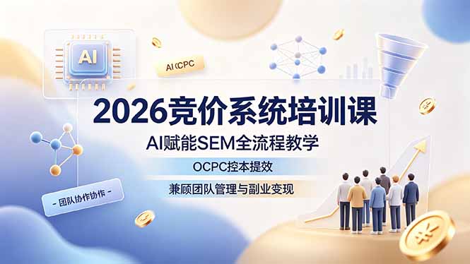 (19185期)2026竞价系统培训课,AI赋能SEM全流程教学,OCPC控本提效,兼顾团队管理与副业变现网创库-网创项目资源站-副业项目-创业项目-搞钱项目网创吧