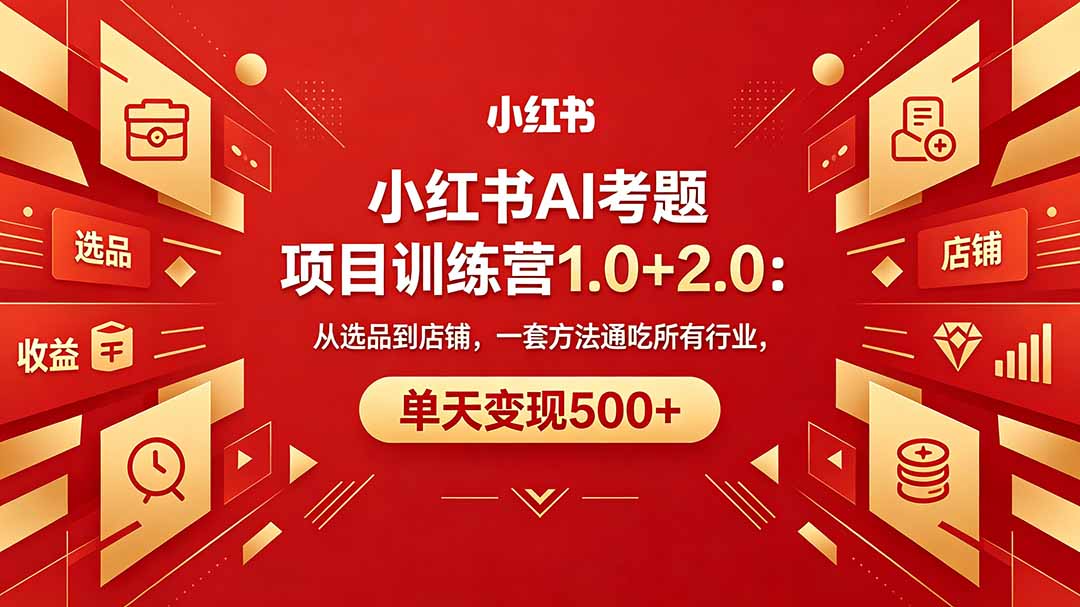 (18271期)黄岛主小红书AI考题项目训练营1.0+2.0:从选品到店铺,一套方法通吃所有行业,单天变现500+