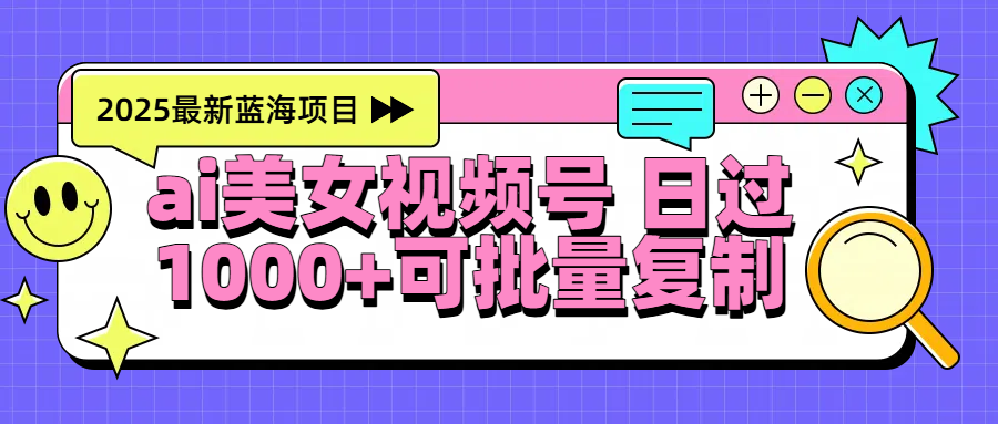 2025年最新蓝海项目 ai美女视频号 日入1000＋ 可批量复制网创吧-网创项目资源站-副业项目-创业项目-搞钱项目网创吧