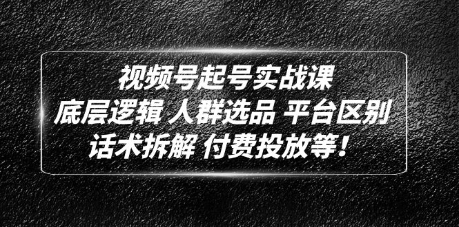 （4927期）视频号起号实战课：底层逻辑 人群选品 平台区别 话术拆解 付费投放等！网创库-网创项目资源站-副业项目-创业项目-搞钱项目网创吧